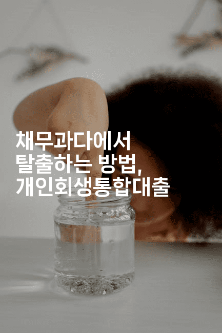 채무과다에서 탈출하는 방법, 개인회생통합대출-맛동산